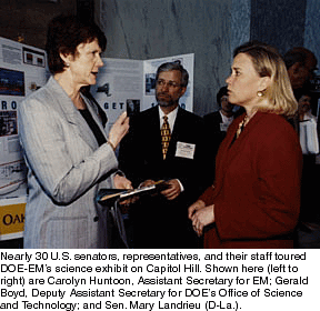 Nearly 30 U.S. senators, representatives, and their staff toured DOE-EM's science exhibit on Capitol Hill. Shown here (left to right) are Carolyn Huntoon, Assistant Secretary for EM; Gerald Boyd, Deputy Assistant Secretary for DOE's Office of Science and Technology; and Sen. Mary Landrieu (D-La.).