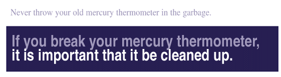 If you break your mercury thermometer, it is important that it be cleaned up.